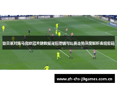 登贝莱对阵马竞欧冠关键数据背后逻辑与比赛走势深度解析表现密码 登贝莱对阵马竞欧冠关键数据背后逻辑与比赛走势深度解析表现密码